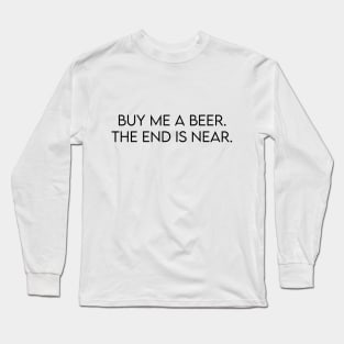 Buy me a beer. The end is near Long Sleeve T-Shirt